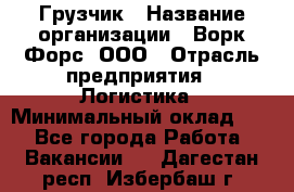 Грузчик › Название организации ­ Ворк Форс, ООО › Отрасль предприятия ­ Логистика › Минимальный оклад ­ 1 - Все города Работа » Вакансии   . Дагестан респ.,Избербаш г.